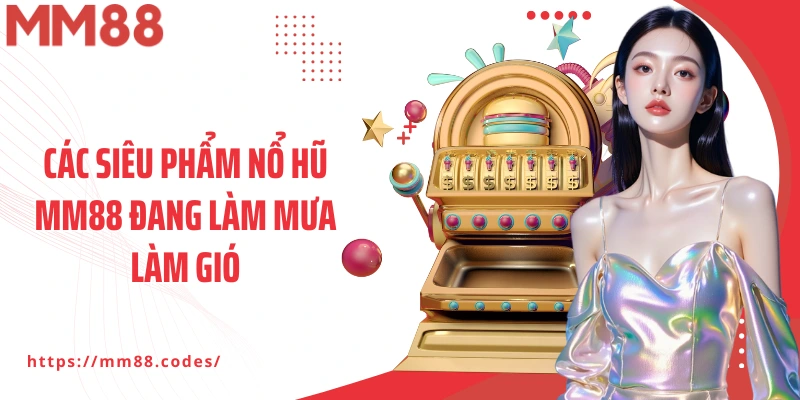 Các siêu phẩm Nổ hũ MM88 đang làm mưa làm gió