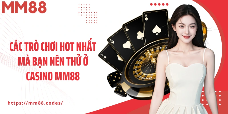 Các trò chơi hot nhất mà bạn nên thử ở Casino MM88