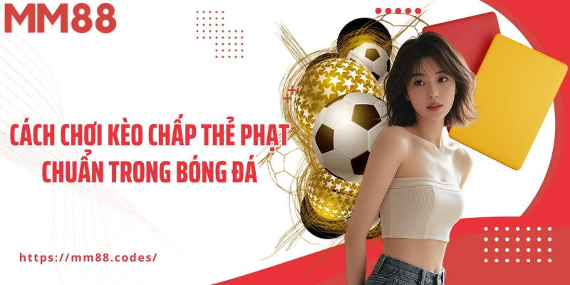 Cách chơi kèo chấp thẻ phạt chuẩn trong bóng đá
