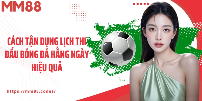 Cách tận dụng lịch thi đấu bóng đá hằng ngày hiệu quả