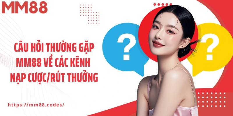 Câu hỏi thường gặp MM88 về các kênh nạp cược/rút thưởng