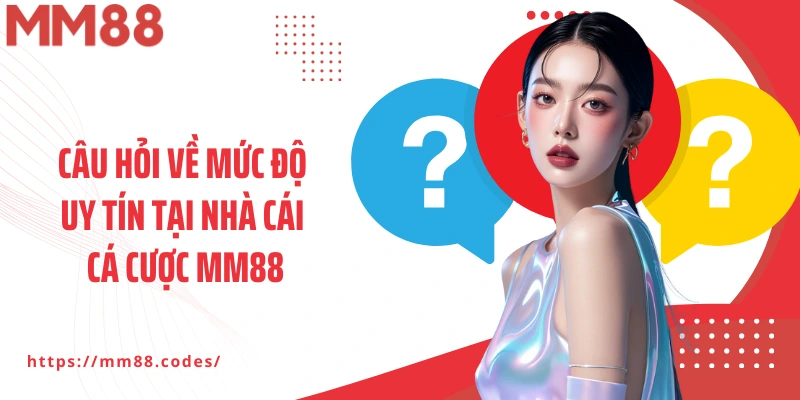 Câu hỏi về mức độ uy tín tại nhà cái cá cược MM88