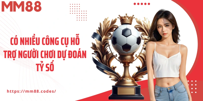 Có nhiều công cụ hỗ trợ người chơi dự đoán tỷ số