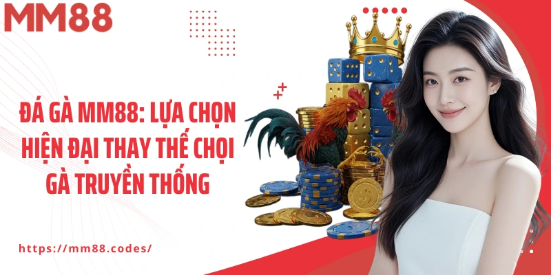 Đá gà MM88: Lựa chọn hiện đại thay thế chọi gà truyền thống