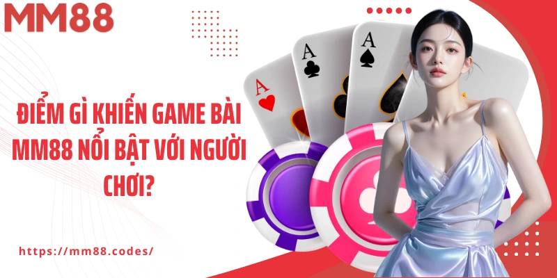 Điểm gì khiến game bài MM88 nổi bật với người chơi?