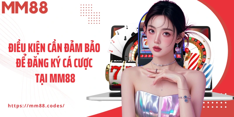 Điều kiện cần đảm bảo để đăng ký cá cược tại MM88
