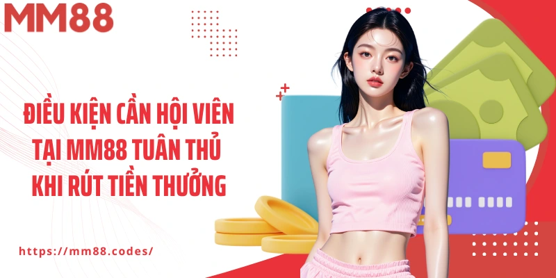 Điều kiện cần hội viên tại MM88 tuân thủ khi rút tiền thưởng