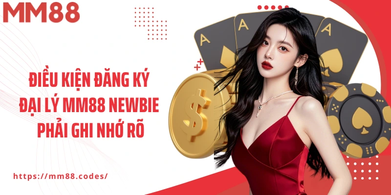 Điều kiện đăng ký đại lý MM88 newbie phải ghi nhớ rõ