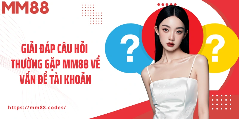 Giải đáp câu hỏi thường gặp MM88 về vấn đề tài khoản