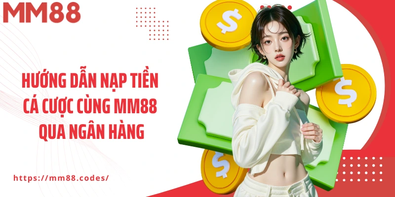 Hướng dẫn nạp tiền cá cược cùng MM88 qua ngân hàng