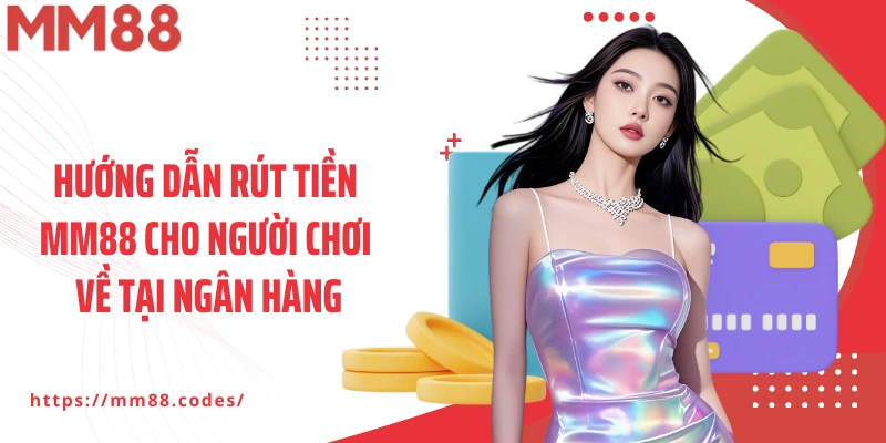 Hướng dẫn rút tiền MM88 cho người chơi về tại ngân hàng