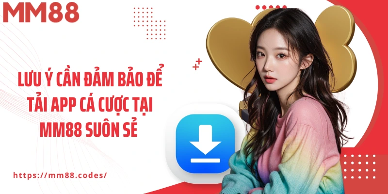Lưu ý cần đảm bảo để tải app cá cược tại MM88 suôn sẻ