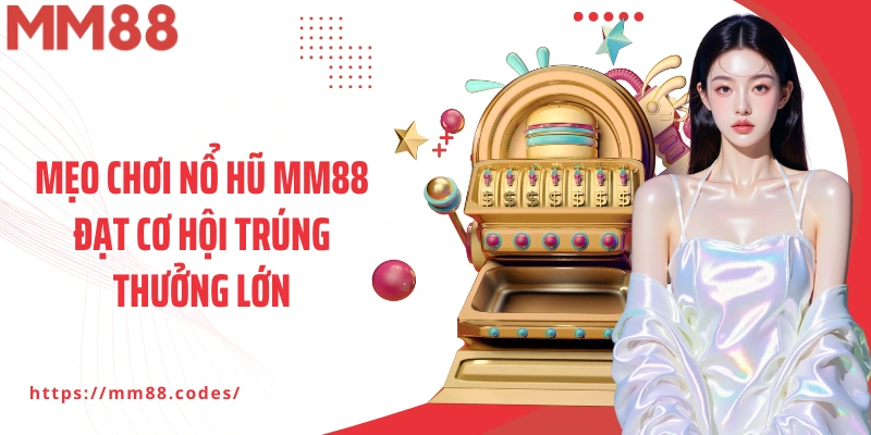Mẹo chơi Nổ hũ MM88 đạt cơ hội trúng thưởng lớn