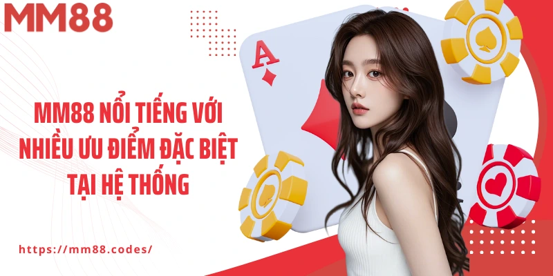 MM88 nổi tiếng với nhiều ưu điểm đặc biệt tại hệ thống