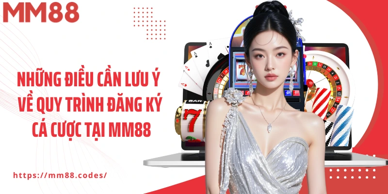 Những điều cần lưu ý về quy trình đăng ký cá cược tại MM88