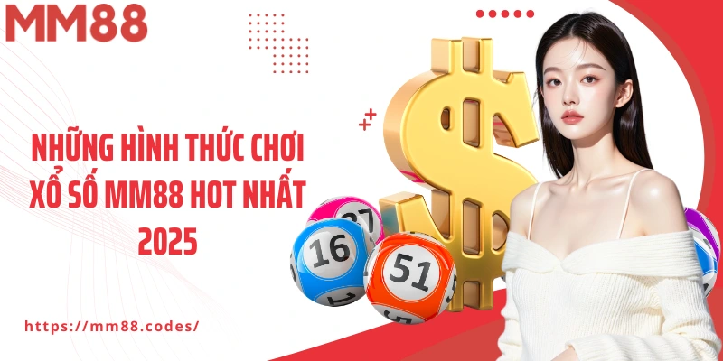 Những hình thức chơi xổ số MM88 hot nhất 2025