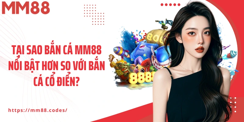 Tại sao bắn cá MM88 nổi bật hơn so với bắn cá cổ điển?