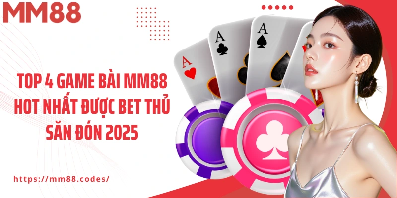 Top 4 game bài MM88 hot nhất được bet thủ săn đón 2025